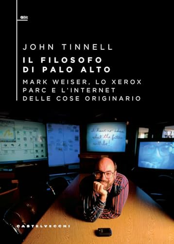 Il Filosofo Di Palo Alto. Mark Weiser, Lo Xerox Parc E L’Internet Delle Cose Originario