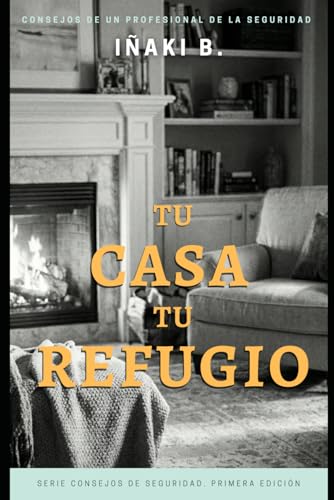 TU CASA, TU REFUGIO: Guía práctica para proteger tu casa de robos y ocupación sin gastar una fortuna.