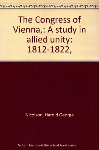 The Congress of Vienna,: A study in allied unity: 1812-1822,