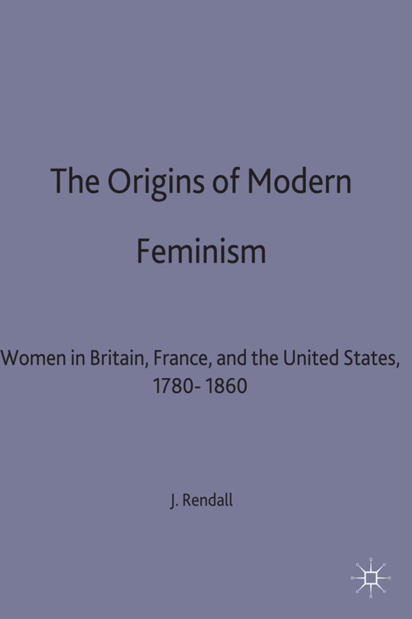 The Origins of Modern Feminism: Women in Britain, France and the United States, 1780-1860: 5 (Themes in Comparative History)