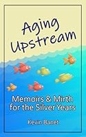 Aging Upstream: Memoirs and Mirth for the Silver Years B0CPFTD7CR Book Cover