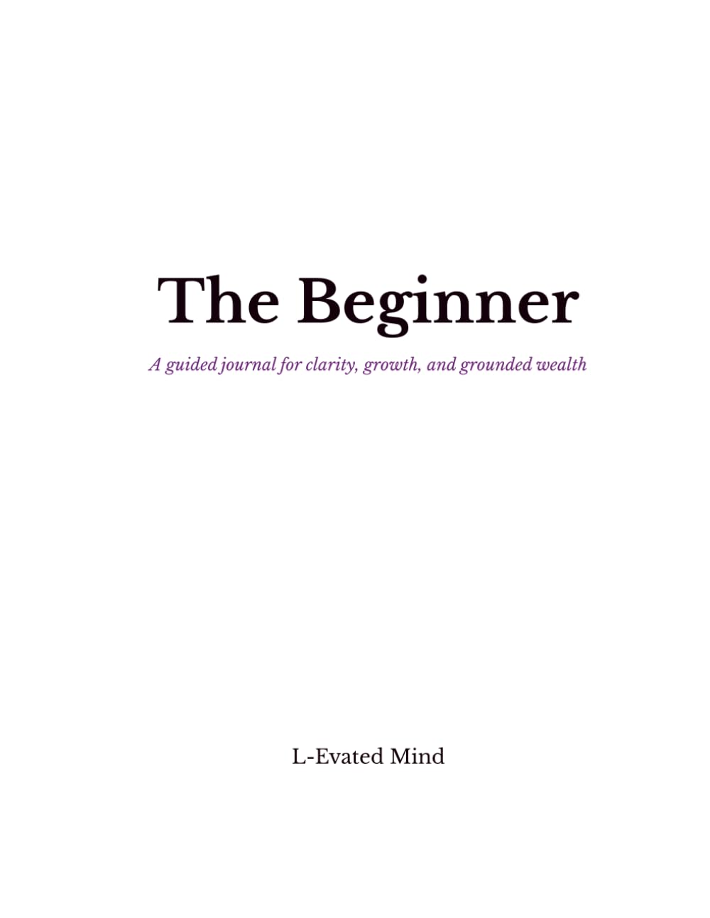 The Beginner: A guided journal for clarity, growth, and grounded wealth