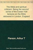 The Bible and spiritual criticism: Being the second series of the Exeter Hall lectures on the Bible delivered in London, England 0801068517 Book Cover