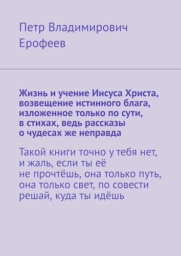 Жизнь и учение Иисуса Христа, возвещение истинного блага, изложенное только по сути, в стихах, ведь рассказы о чудесах же неправда: Жизнь и учение Иисуса ... о чудесах же неправда. (Russian Edition)