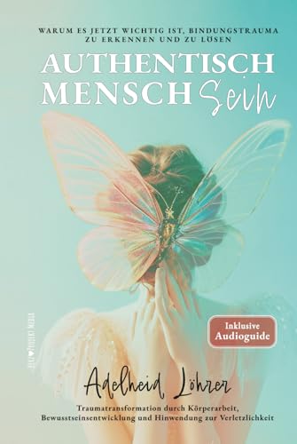 Authentisch MenschSein - Warum es jetzt wichtig ist, Bindungstrauma zu