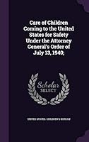 Care of Children Coming to the United States for Safety Under the Attorney General's Order of July 13, 1940; 1342049780 Book Cover
