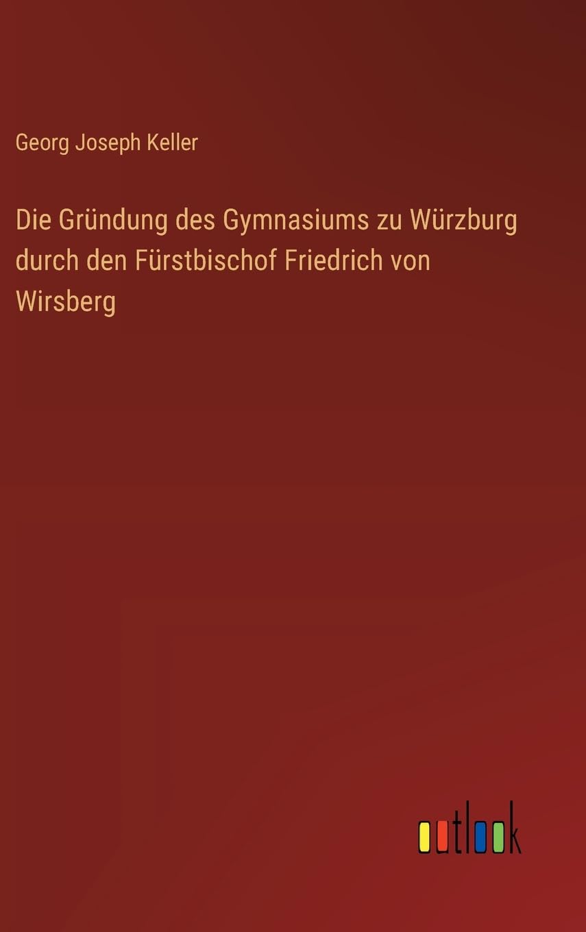 Die Gründung des Gymnasiums zu Würzburg durch den Fürstbischof Friedrich von Wirsberg