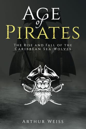Age of Pirates: The Rise and Fall of the Caribbean Sea Wolves (History & Mythology Collection)