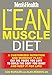 The Lean Muscle Diet: A Customized Nutrition and Workout Plan--Eat the Foods You Love to Build the Body You Want and Keep It for Life!