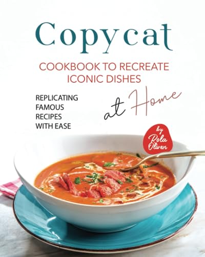 Copycat Cookbook to Recreate Iconic Dishes at Home: Replicating Famous Recipes with Ease