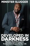 Developed In Darkness: The Dark Places Of Your Life Produce God's Purpose For Your Life