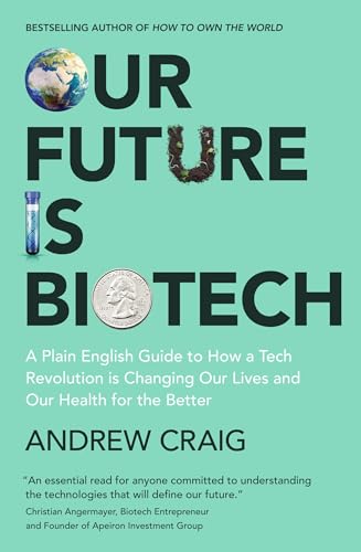 Our Future is Biotech: A Plain English Guide to How a Tech Revolution is Changing Our Lives and Our Health for the Better (English Edition)