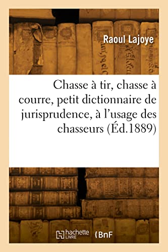 Chasse à tir, chasse à courre, petit dictionnaire de jurisprudence, à l'usage des chasseurs...