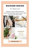  MACRAME MAKING For Beginners: A Beginners Guide in Getting Started with Macrame Making of Boho Tassels, Coasters, Table Runner and Mini Wall Hanging