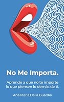 No Me Importa: Aprende a que no te importe lo que piensen o digan los demás. (Spanish Edition) B0F22KW5G4 Book Cover
