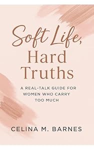 Soft Life, Hard Truths: A Real-Talk Guide for Women Who Carry Too Much (English Edition)