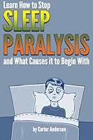 Sleep Paralysis: Learn How to Stop Sleep Paralysis and What Causes It To Begin With 1530587409 Book Cover