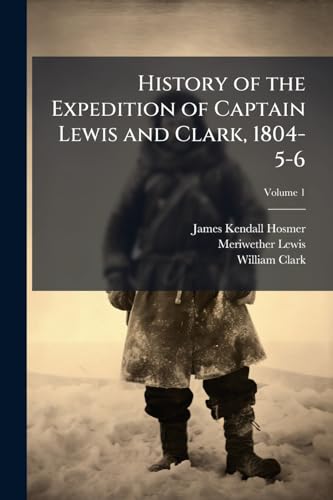 History of the Expedition of Captain Lewis and Clark, 1804-5-6; Volume 1
