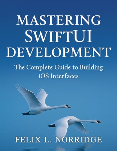 Mastering SwiftUI Development: The Complete Guide to Building iOS Interfaces (Digital Learning and Tutorials Made Easy for Beginners Book 24)