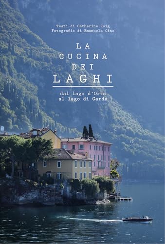 La cucina dei laghi. Dal lago d'Orta al lago di Garda