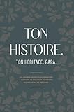  TON HISTOIRE, TON HÉRITAGE, PAPA: Un Journal Guidé Pour Permettre à Son Père de Partager Souvenirs, Leçons de Vie et Héritage.