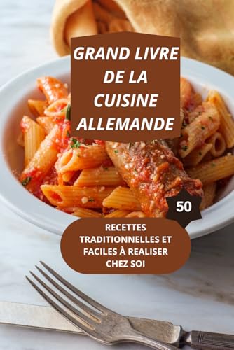 LE GRAND LIVRE DE LA CUISINE ALLEMANDE: 50 RECETTES TRADITIONNELLES ET FACILES À REALISER CHEZ SOI-gastronomie allemande-recettes simples et économiques