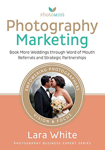 Photography Marketing: Book More Weddings through Word of Mouth Referrals and Strategic Partnerships (Photography Business Expert Series)