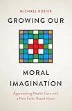 Growing Our Moral Imagination: Approaching Health Care with a New Faith-Based Vision