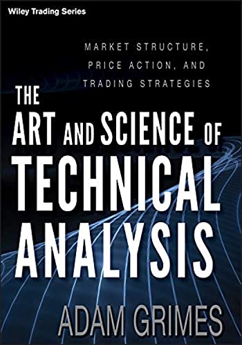 The Art and Science of Technical Analysis: Market Structure, Price Action, and Trading Strategies