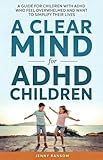 A Clear Mind for ADHD Children: A Parents Guide For Children With ADHD Who Feel Overwhelmed And Want To Simplify Their Lives