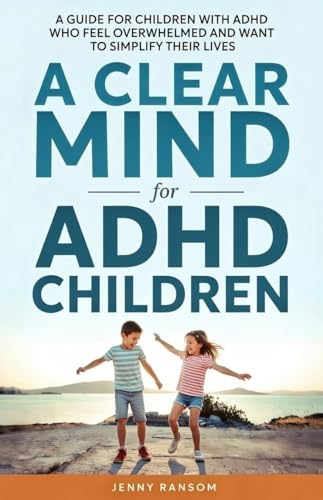 A Clear Mind for ADHD Children: A Parents Guide For Children With ADHD Who Feel Overwhelmed And Want To Simplify Their Lives