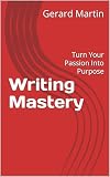 Writing Mastery: Turn Your Passion Into Purpose