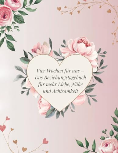 Vier Wochen für uns – Das Beziehungstagebuch für mehr Liebe, Nähe und Achtsamkeit: Ein 4-Wochen-Intimitäts-Journal mit Reflexionen, Liebes-Challenges und Inspirationen, das eure Beziehung stärkt