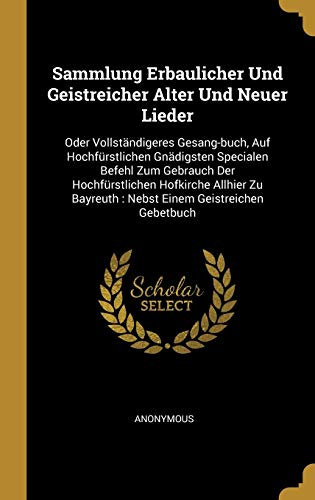 Sammlung Erbaulicher Und Geistreicher Alter Und Neuer Lieder: Oder Vollständigeres Gesang-buch, Auf Hochfürstlichen Gnädigsten Specialen Befehl Zum ... Einem Geistreichen Gebetbuch (German Edition)