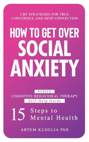 How to Get Over Social Anxiety: CBT Strategies for True Confidence and Deep Connection (Cognitive Behavioral Therapy Self-Help G