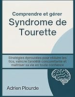 Comprendre et gérer Syndrome de Tourette: Stratégies éprouvées pour réduire les tics, vaincre l'anxiété concomitante et maîtriser sa vie en toute confiance B0G2SGNYRS Book Cover