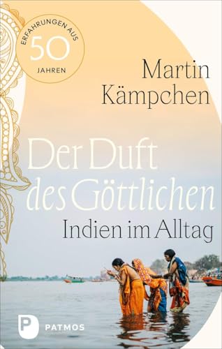 Der Duft des Göttlichen: Indien im Alltag. Erfahrungen aus 50 Jahren