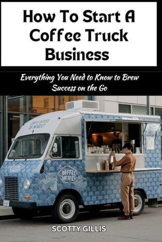 How To Start A Coffee Truck Business: Everything You Need to Know to Brew Success on the Go