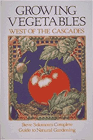 Growing Vegetables West of the Cascades: Steve Solomon's Complete Guide to Natural Gardening
