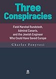 Three Conspiracies. Field Marshal Rundstedt, Admiral Canaris, and the Jewish Engineer Who Could Have Saved Europe (English Edition)