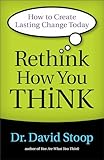 Rethink How You Think: How To Create Lasting Change Today