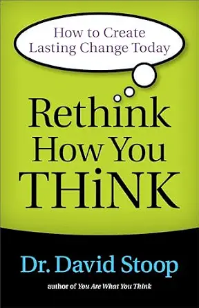 Rethink How You Think: How To Create Lasting Change Today