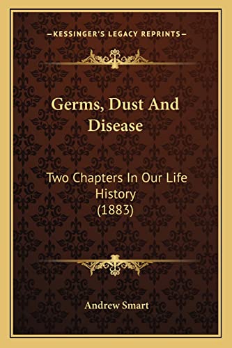 Germs, Dust And Disease: Two Chapters In Our Life History (1883)
