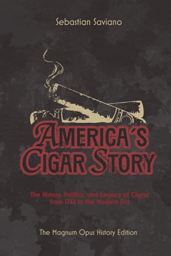 AMERICA’S CIGAR STORY: The History, Politics, and Legacy of Cigars from 1762 to the Modern Era (The American Cigar Series)
