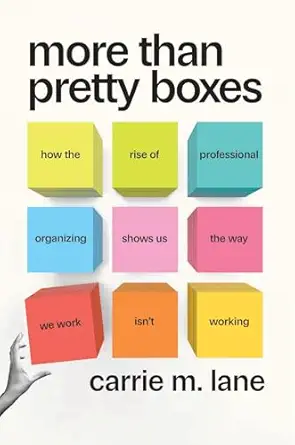 More Than Pretty Boxes: How the Rise of Professional Organizing Shows Us the Way We Work Isn’t Working-Wow! eBook
