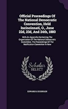 Official Proceedings Of The National Democratic Convention, Held Incincinnati, O., June 22d, 23d, And 24th, 1880: With An Appendix Containing The ... Of The Notification Committee In New