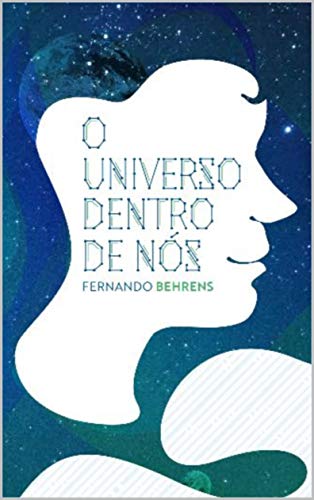 O universo dentro de nós : Ampliando a compreensão sobre vida, morte, realidade e ilusão através da união entre neurociências, física, matemática e religião. - Behrens , Fernando 