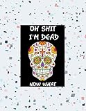 oh shit I’M DEAD, NOW WHAT?: The planner for my final wishes and end-of-life arrangements, or the 'what to do next' guide in the event of my passing.