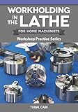 Workholding in the Lathe for Home Machinists: Workshop Practice Series (Fox Chapel Publishing) Everything Metalworkers Need to Know to Hold Any Workpiece Securely