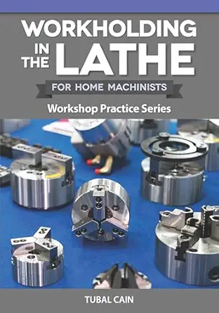 Workholding in the Lathe for Home Machinists: Workshop Practice Series (Fox Chapel Publishing) Everything Metalworkers Need to Know to Hold Any Workpiece Securely-Wow! eBook